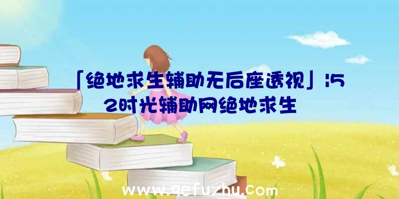 「绝地求生辅助无后座透视」|52时光辅助网绝地求生